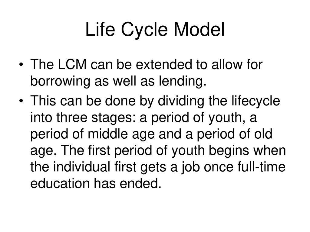 Life Cycle Model The LCM can be extended to allow for borrowing as well as lending.