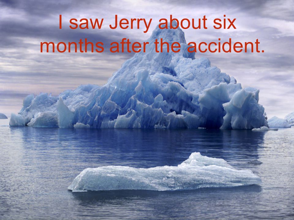 I saw Jerry about six months after the accident.