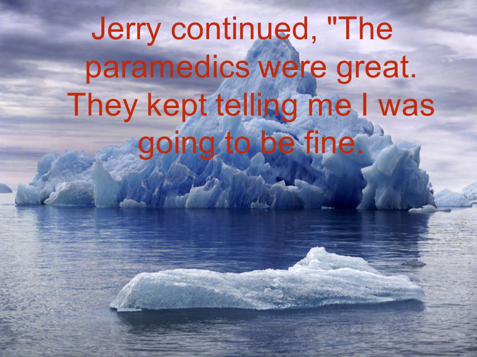 Jerry continued, The paramedics were great