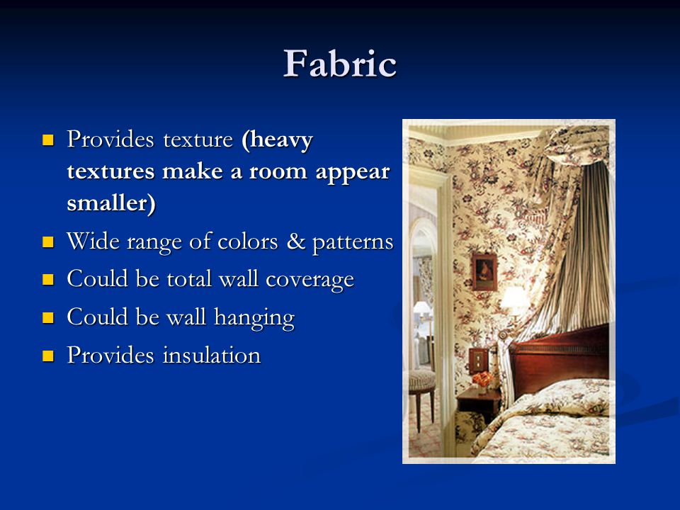 Fabric Provides texture (heavy textures make a room appear smaller)
