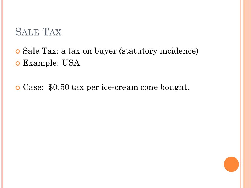 Sale Tax Sale Tax: a tax on buyer (statutory incidence) Example: USA