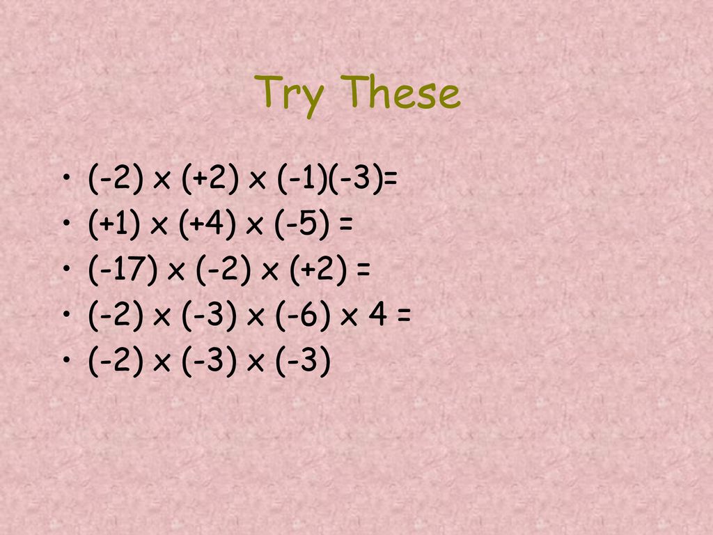 Try These (-2) x (+2) x (-1)(-3)= (+1) x (+4) x (-5) =