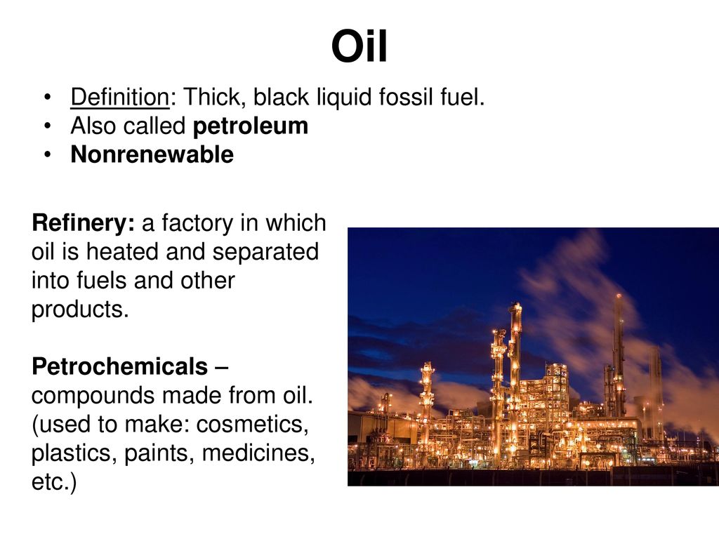 Oil Definition: Thick, black liquid fossil fuel. Also called petroleum