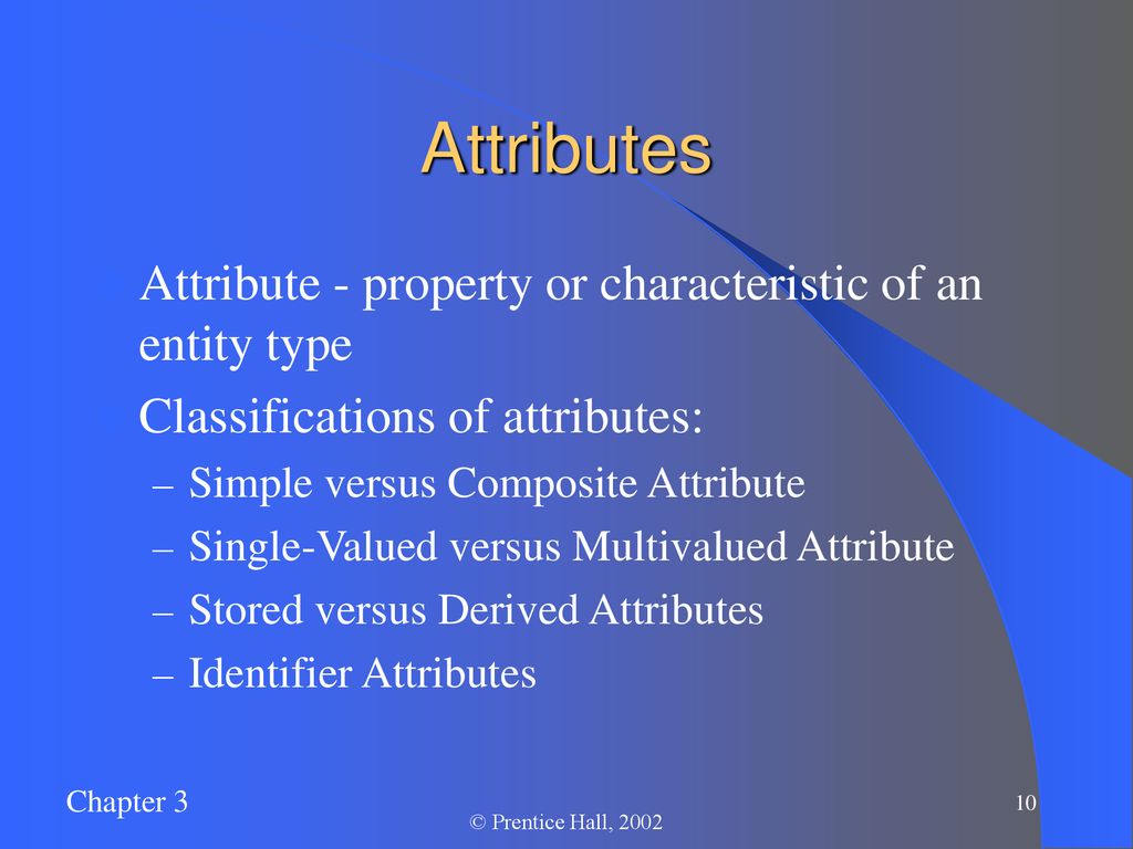 Attributes Attribute - property or characteristic of an entity type