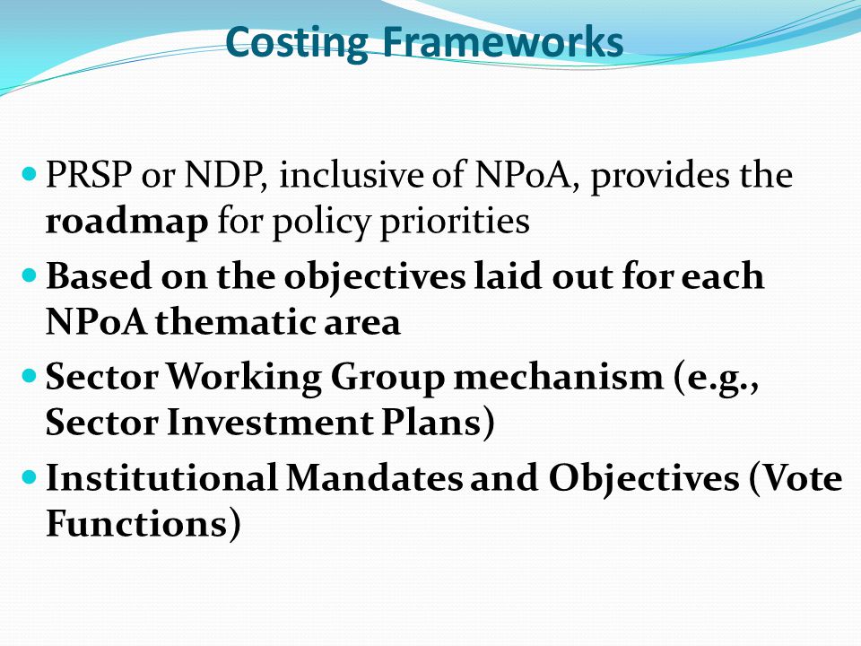 Costing Frameworks PRSP or NDP, inclusive of NPoA, provides the roadmap for policy priorities.