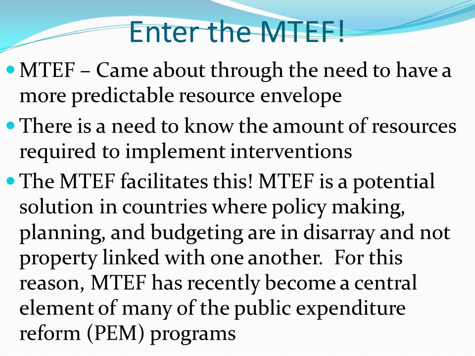 Enter the MTEF! MTEF – Came about through the need to have a more predictable resource envelope.