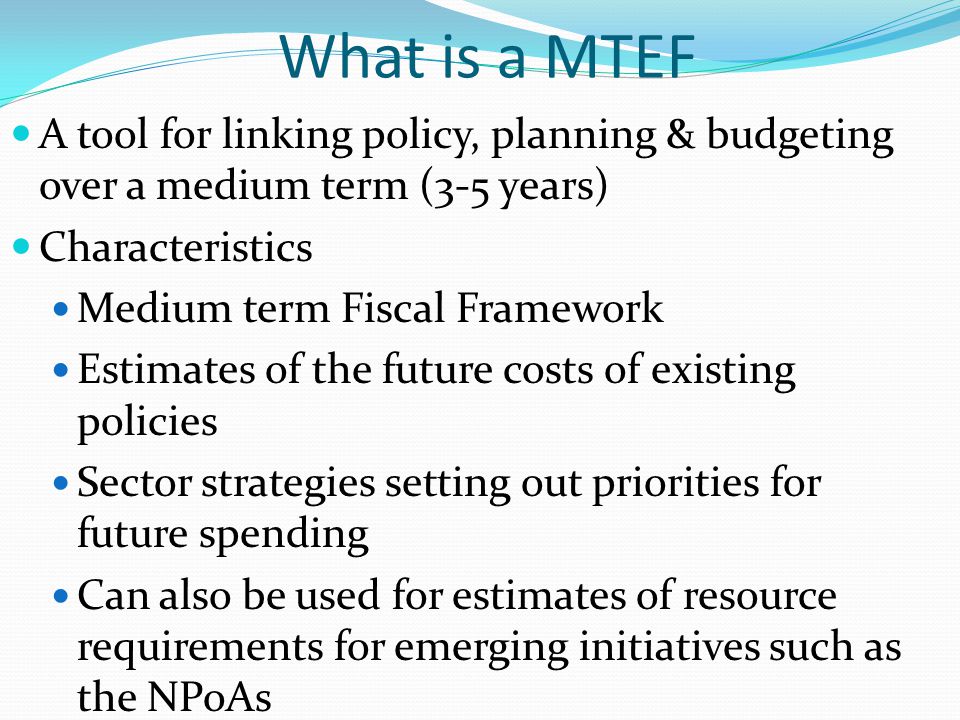 What is a MTEF A tool for linking policy, planning & budgeting over a medium term (3-5 years) Characteristics.