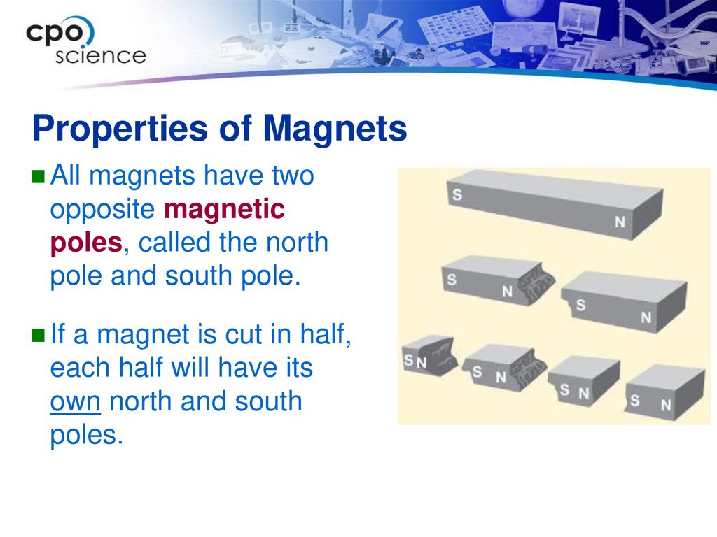 Properties of Magnets All magnets have two opposite magnetic poles, called the north pole and south pole.
