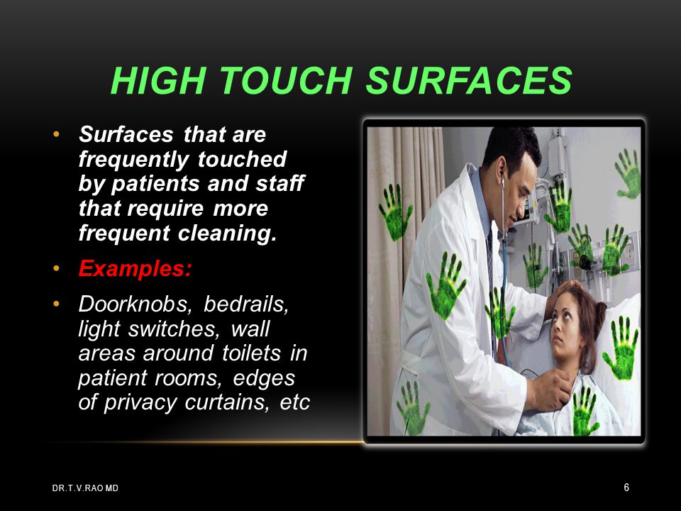 HIGH TOUCH Surfaces Surfaces that are frequently touched by patients and staff that require more frequent cleaning.
