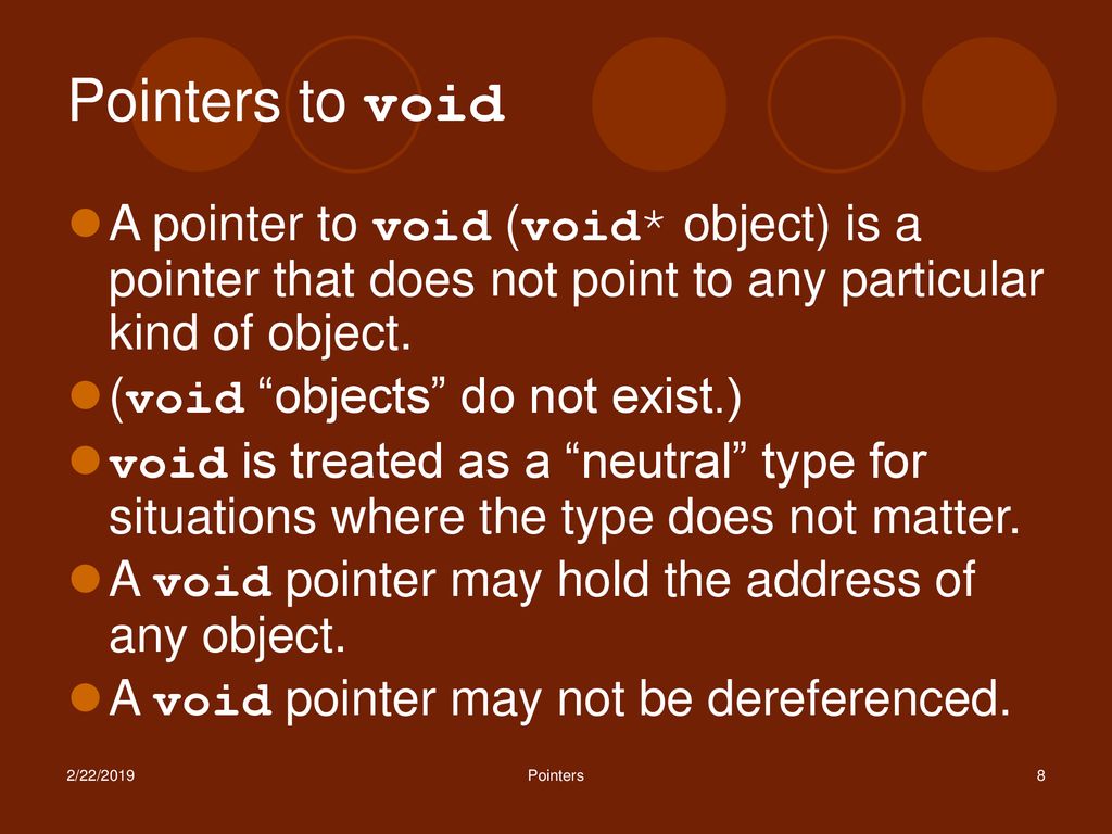 Pointers to void A pointer to void (void* object) is a pointer that does not point to any particular kind of object.