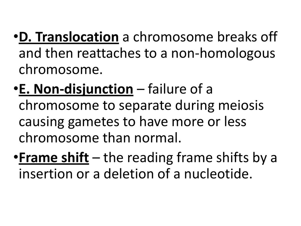D. Translocation a chromosome breaks off and then reattaches to a non-homologous chromosome.