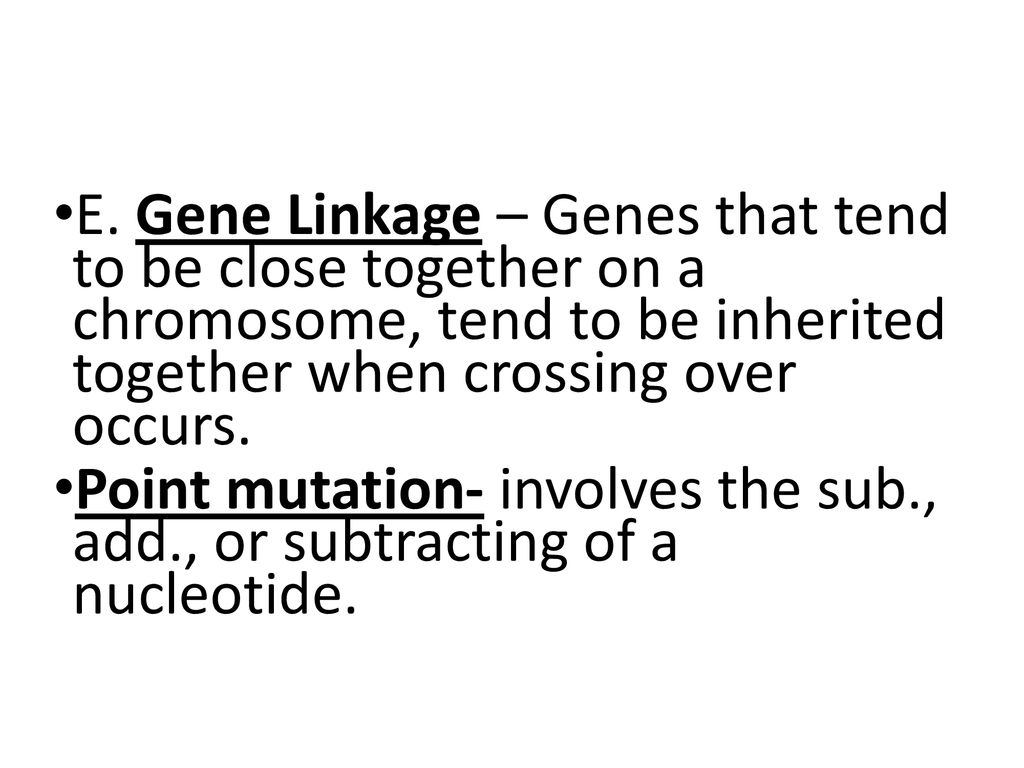 E. Gene Linkage – Genes that tend to be close together on a chromosome, tend to be inherited together when crossing over occurs.