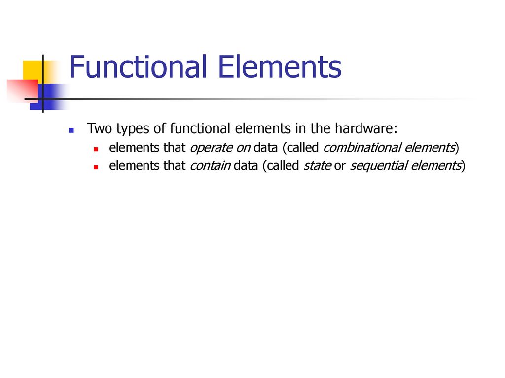Functional Elements Two types of functional elements in the hardware:
