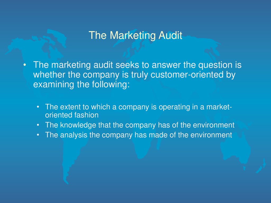 The Marketing Audit The marketing audit seeks to answer the question is whether the company is truly customer-oriented by examining the following: