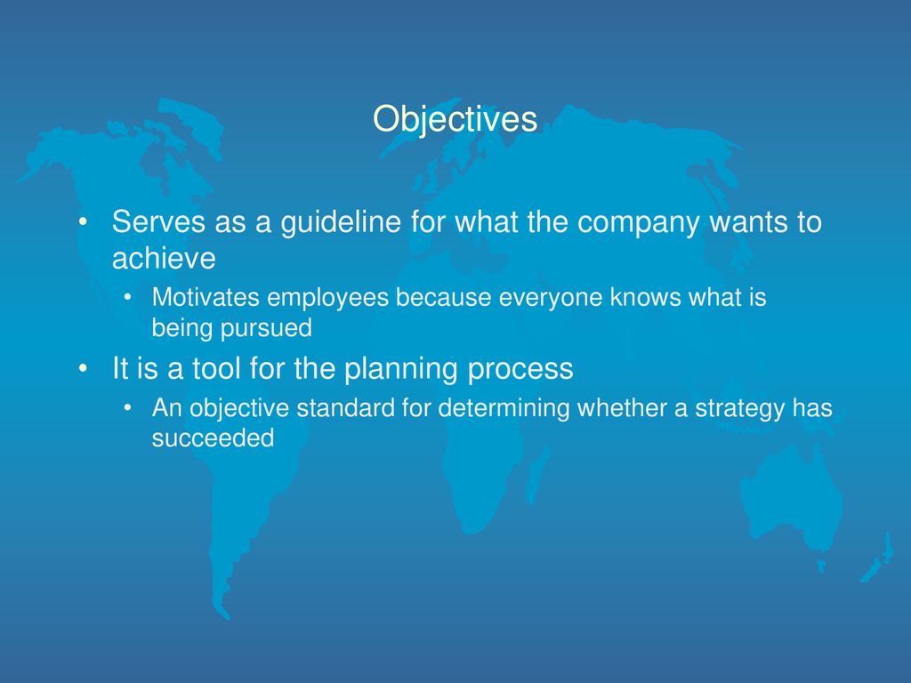Objectives Serves as a guideline for what the company wants to achieve