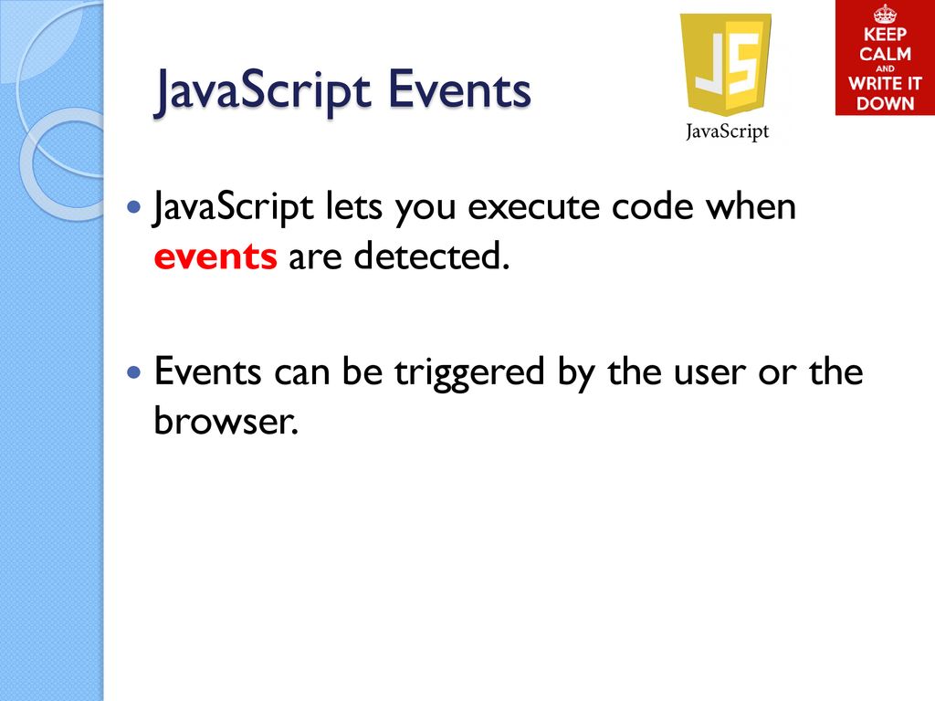 JavaScript Events JavaScript lets you execute code when events are detected.