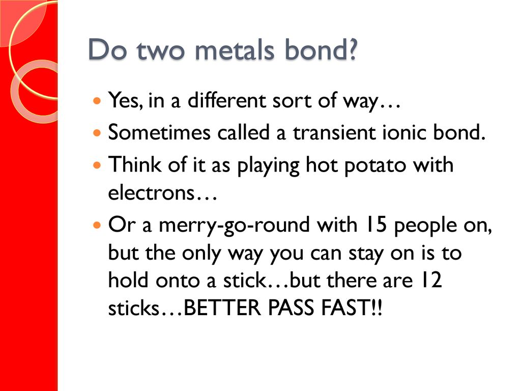 Do two metals bond Yes, in a different sort of way…