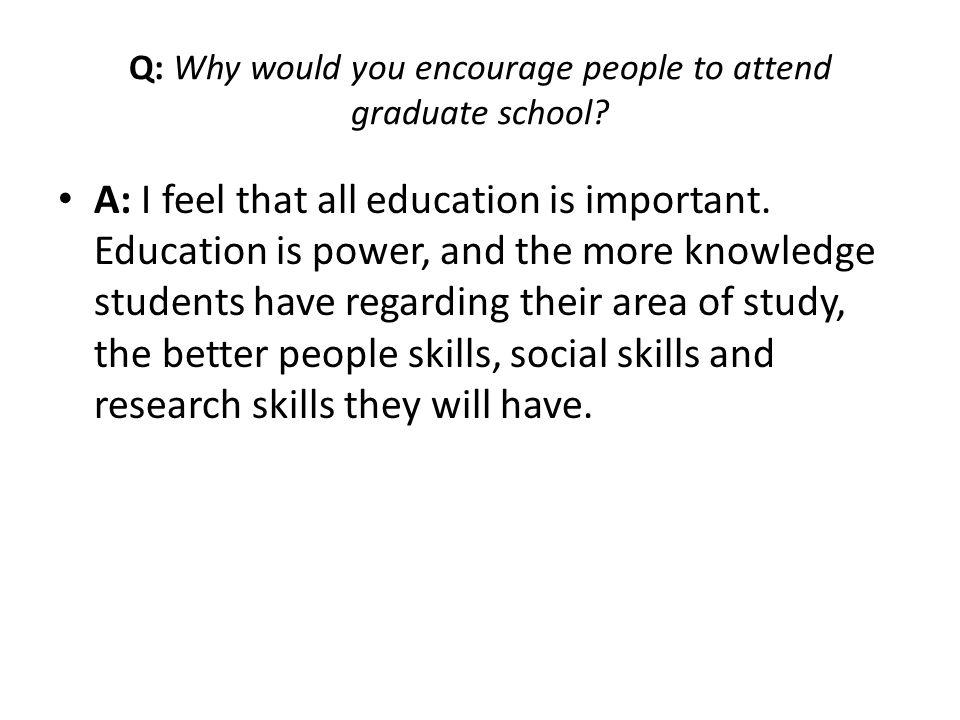Q: Why would you encourage people to attend graduate school