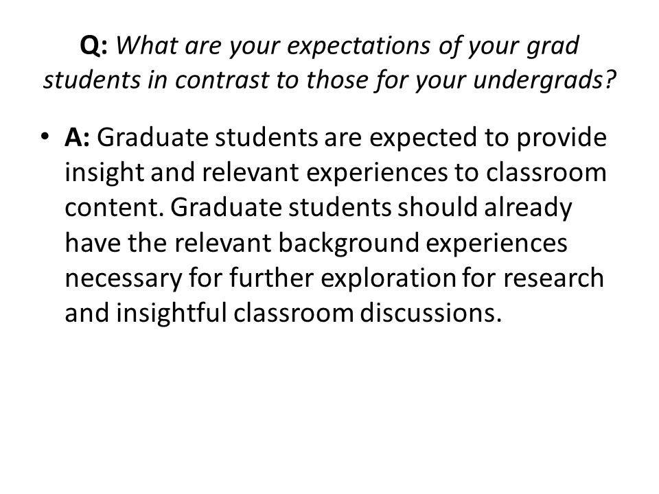 Q: What are your expectations of your grad students in contrast to those for your undergrads