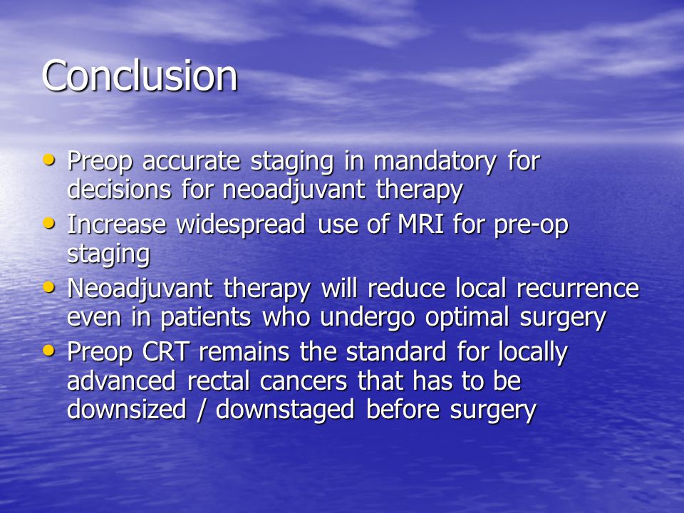 Conclusion Preop accurate staging in mandatory for decisions for neoadjuvant therapy. Increase widespread use of MRI for pre-op staging.