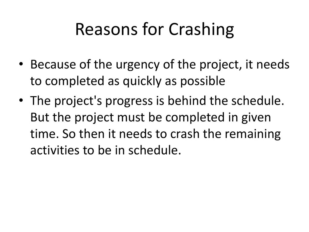 Reasons for Crashing Because of the urgency of the project, it needs to completed as quickly as possible.