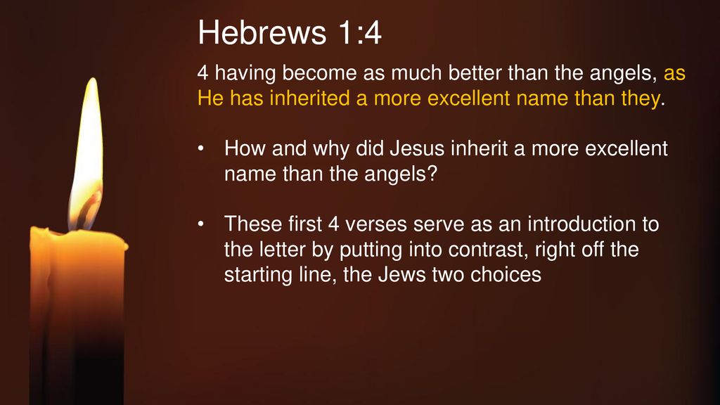 Hebrews 1:4 4 having become as much better than the angels, as He has inherited a more excellent name than they.