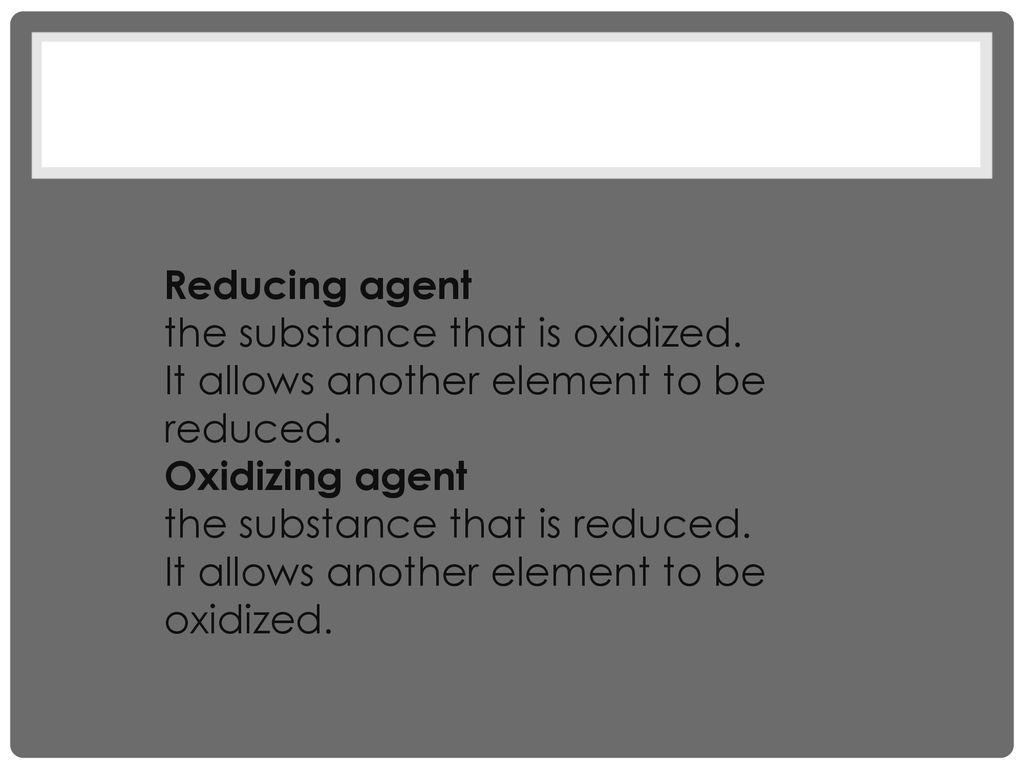 Reducing agent the substance that is oxidized. It allows another element to be reduced. Oxidizing agent.