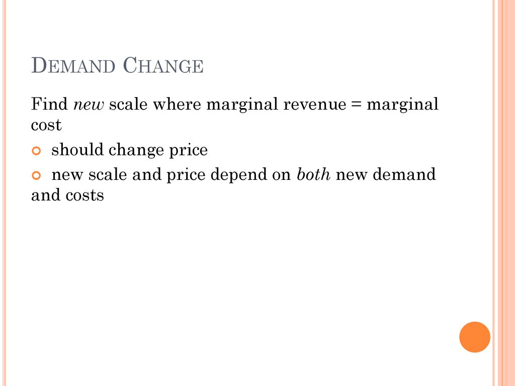 Demand Change Find new scale where marginal revenue = marginal cost