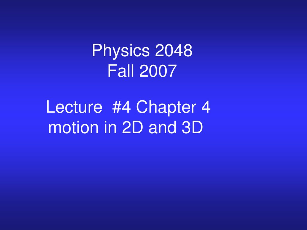 Physics 2048 Fall 2007 Lecture 4 Chapter 4 Motion In 2d And 3d