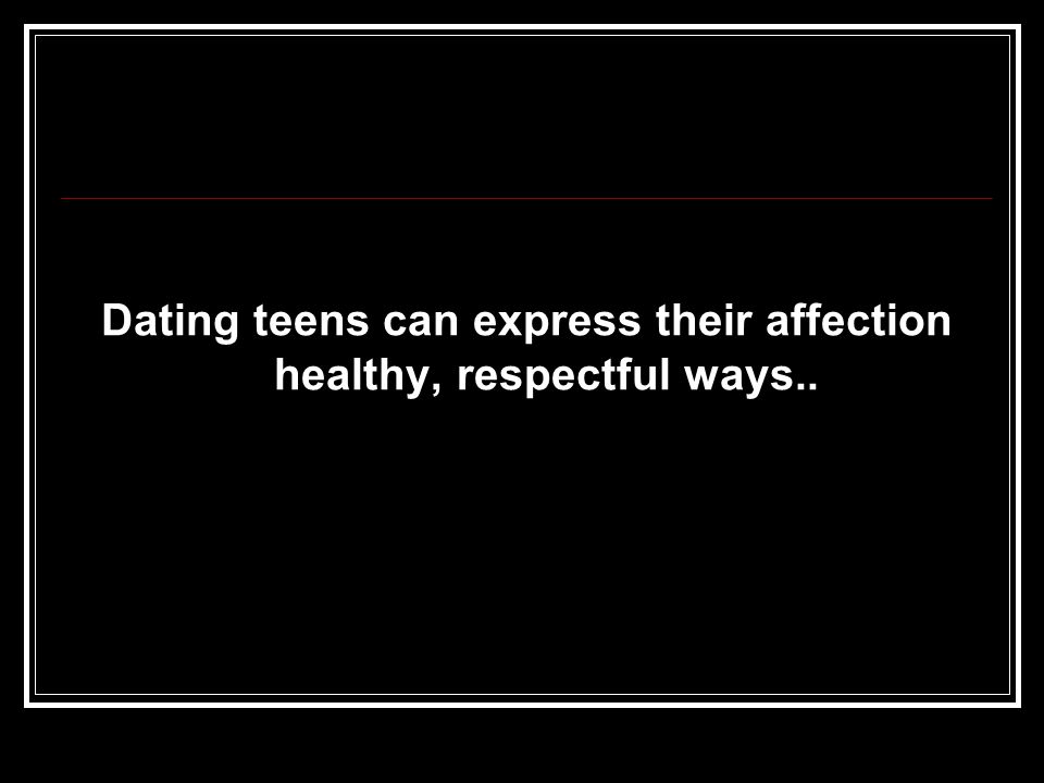 Dating teens can express their affection healthy, respectful ways..