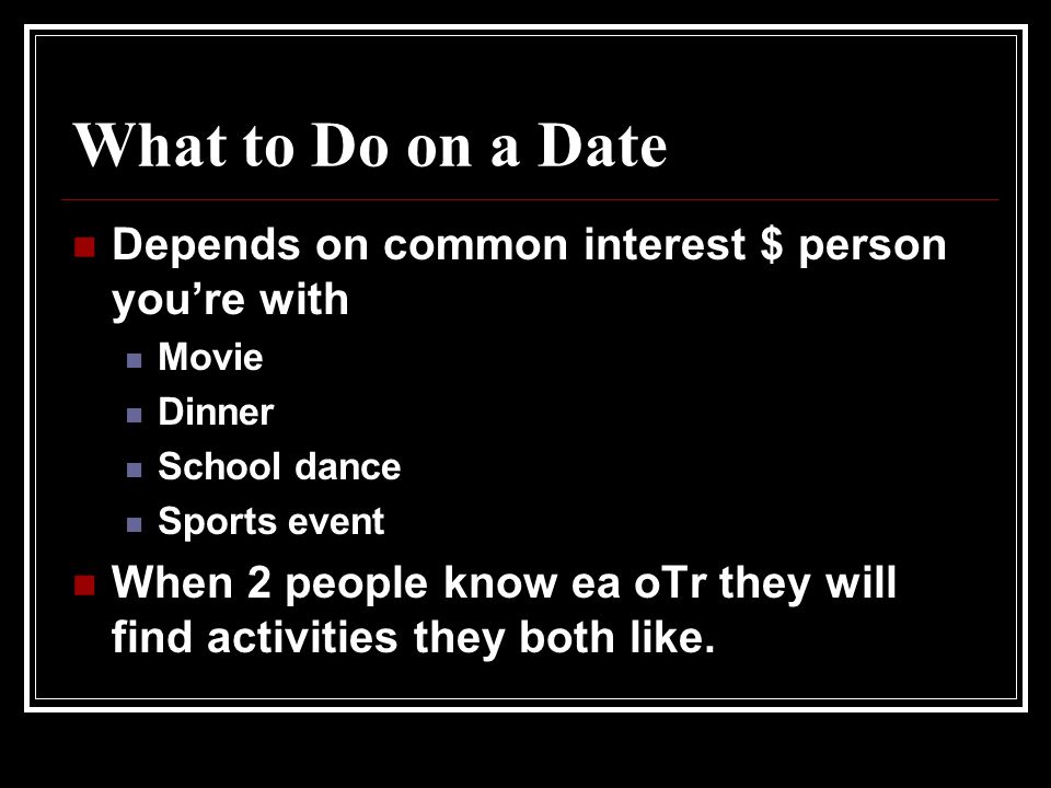 What to Do on a Date Depends on common interest $ person you’re with