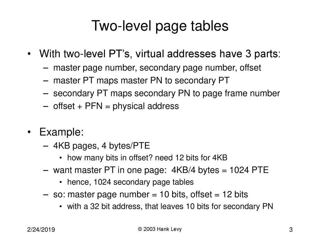 Two-level page tables With two-level PT’s, virtual addresses have 3 parts: master page number, secondary page number, offset.