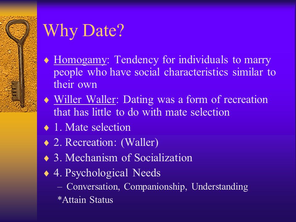 Why Date Homogamy: Tendency for individuals to marry people who have social characteristics similar to their own.