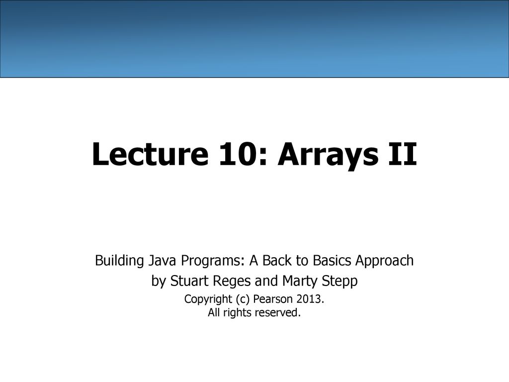 Lecture 10: Arrays II Building Java Programs: A Back to Basics Approach ...