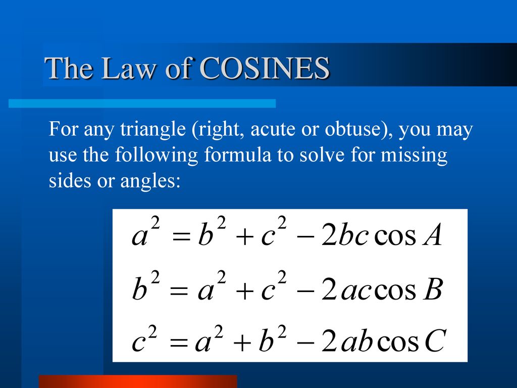 The Law of COSINES For any triangle (right, acute or obtuse), you may use the following formula to solve for missing sides or angles: