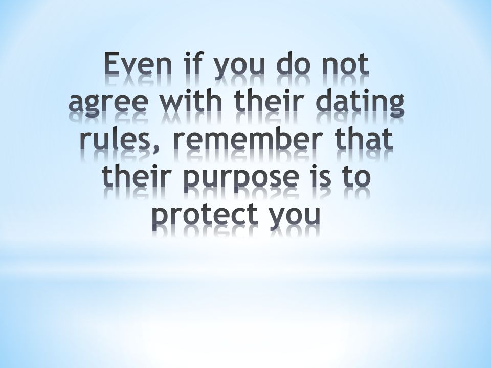 Even if you do not agree with their dating rules, remember that their purpose is to protect you