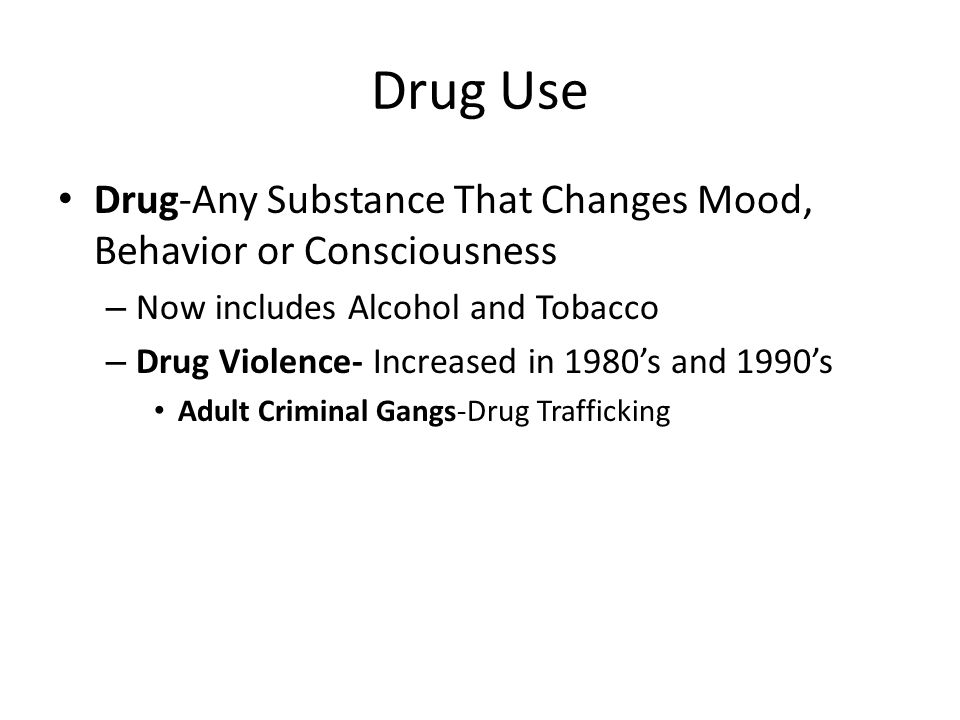 Drug Use Drug-Any Substance That Changes Mood, Behavior or Consciousness. Now includes Alcohol and Tobacco.