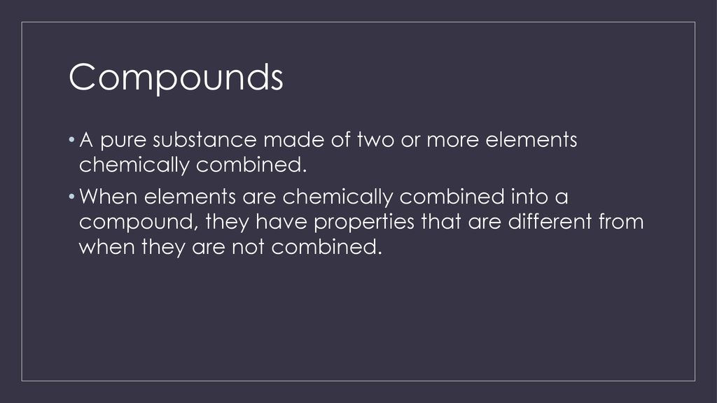 Compounds A pure substance made of two or more elements chemically combined.