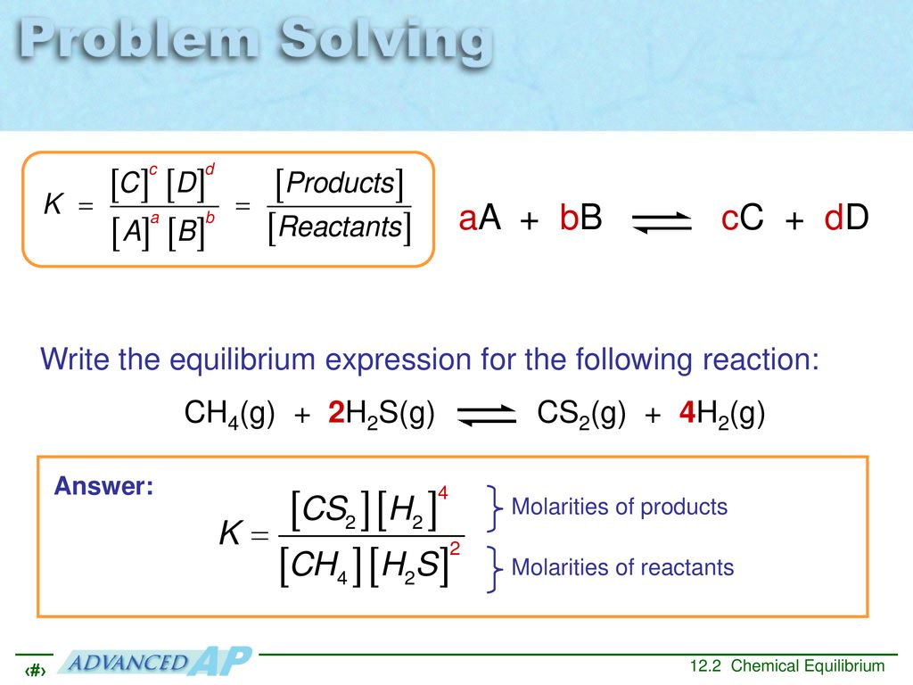 aA + bB cC + dD Write the equilibrium expression for the following reaction: CH4(g) + 2H2S(g) CS2(g) + 4H2(g)