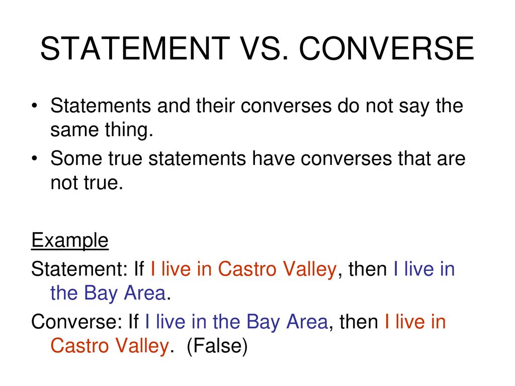 STATEMENT VS. CONVERSE Statements and their converses do not say the same thing. Some true statements have converses that are not true.