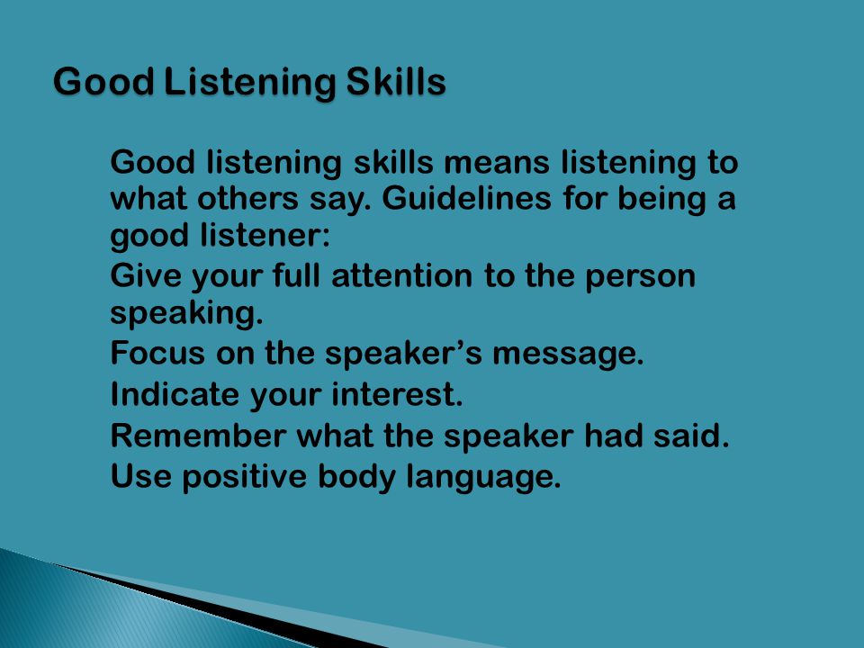 Good Listening Skills Good listening skills means listening to what others say. Guidelines for being a good listener: