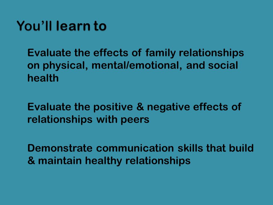 You’ll learn to Evaluate the effects of family relationships on physical, mental/emotional, and social health.
