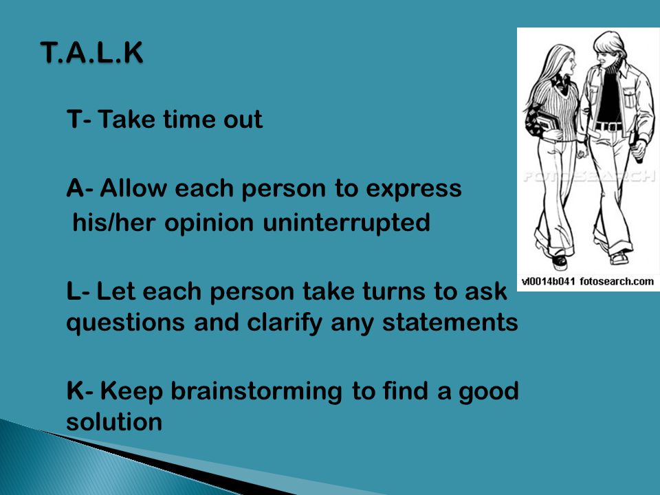 T.A.L.K T- Take time out A- Allow each person to express