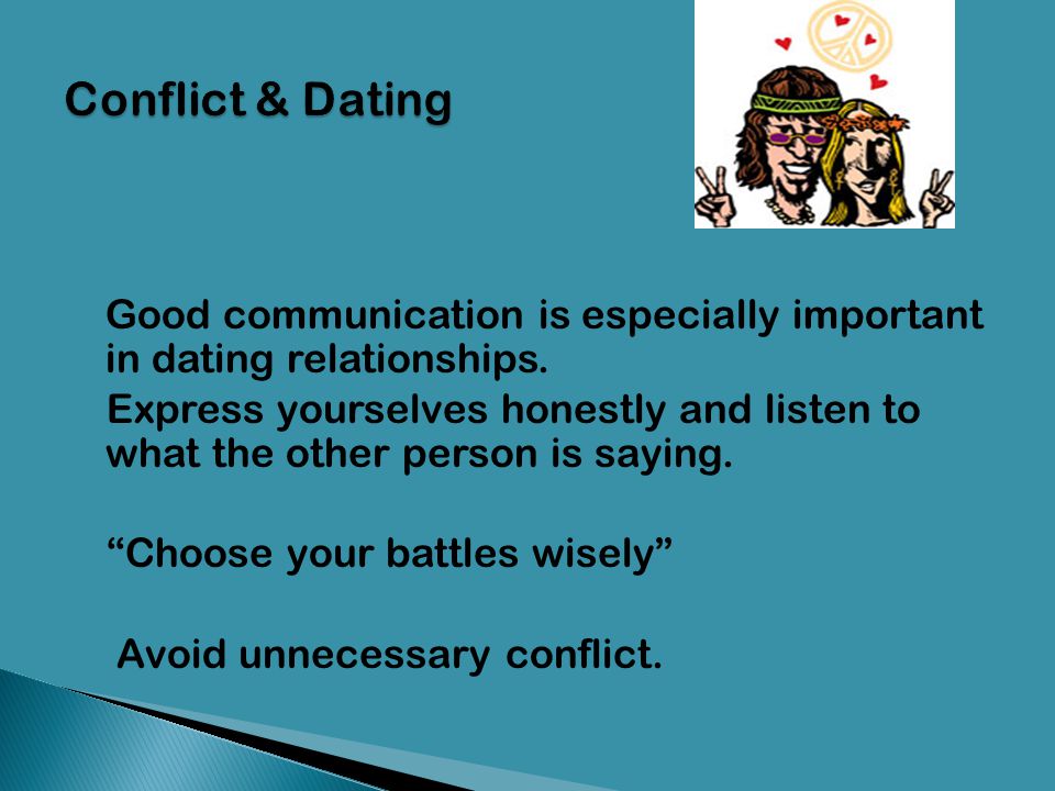 Conflict & Dating Good communication is especially important in dating relationships.