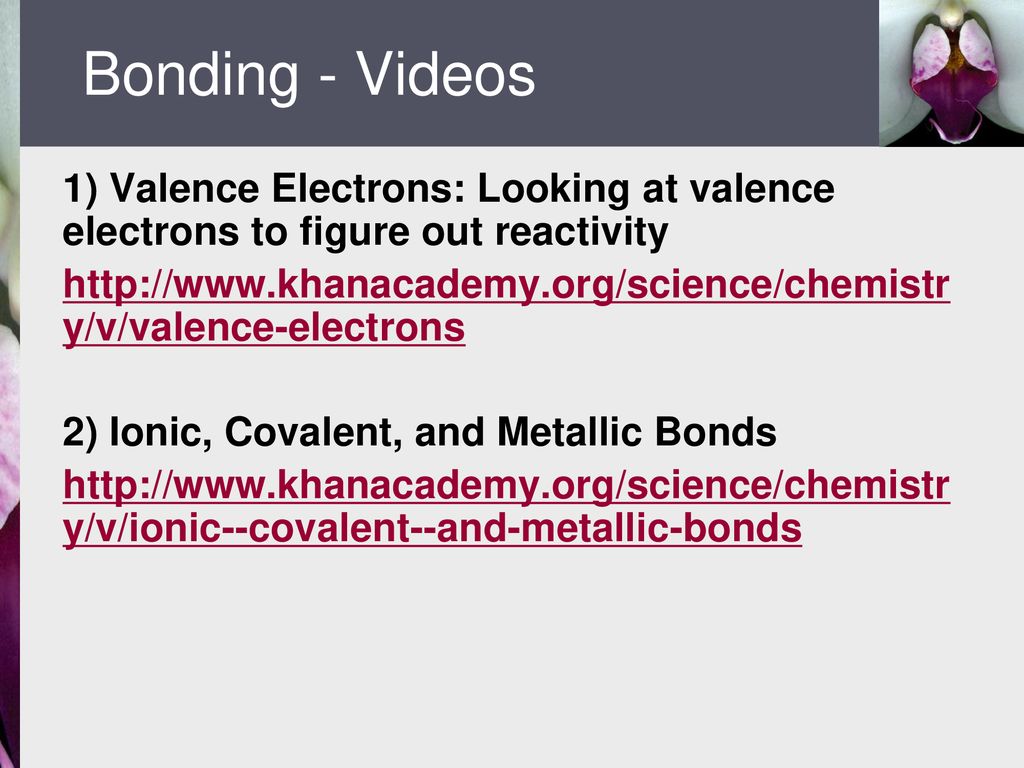 Bonding - Videos 1) Valence Electrons: Looking at valence electrons to figure out reactivity.