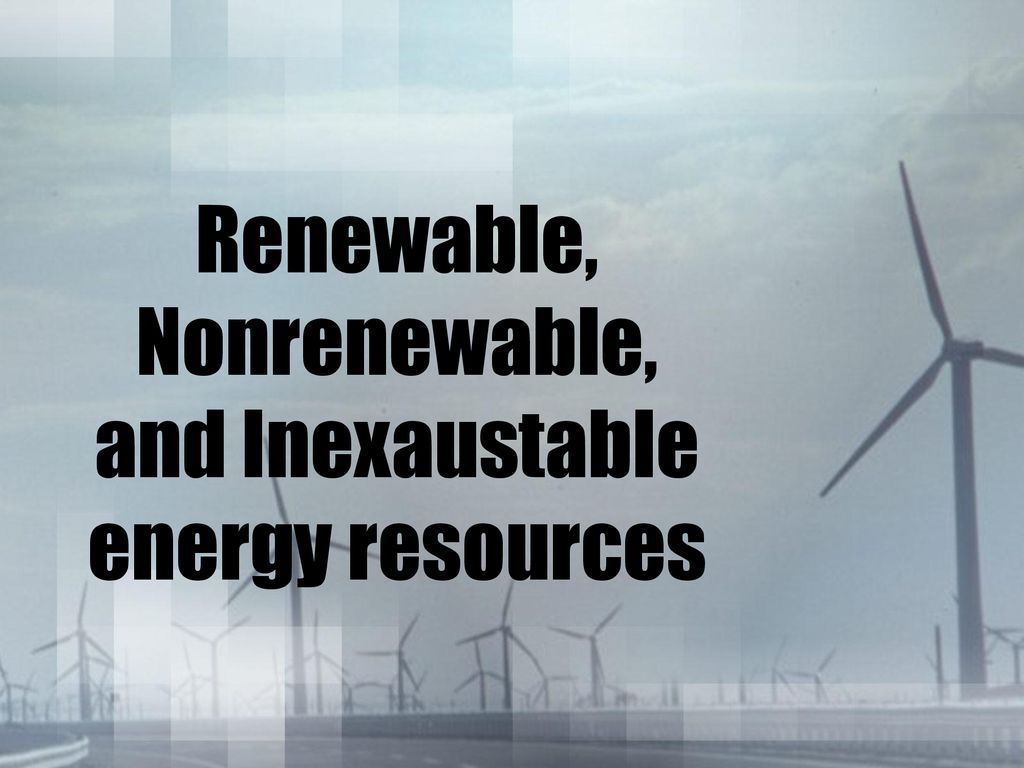 Renewable, Nonrenewable, and Inexaustable energy resources - ppt download