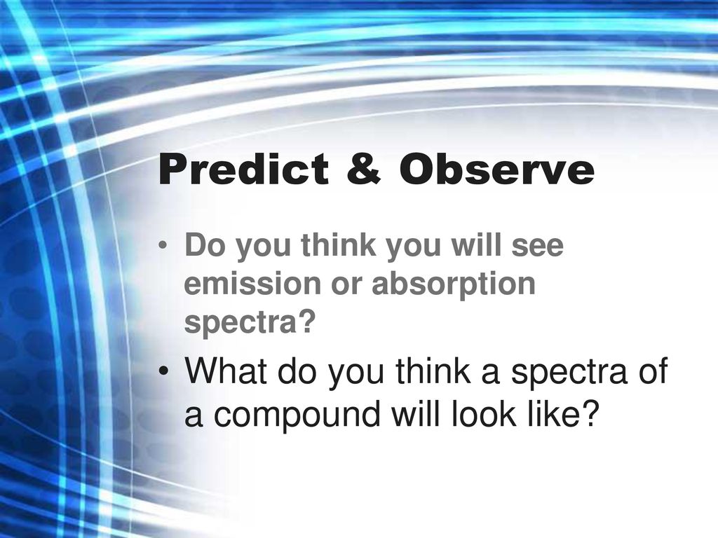 Predict & Observe Do you think you will see emission or absorption spectra.