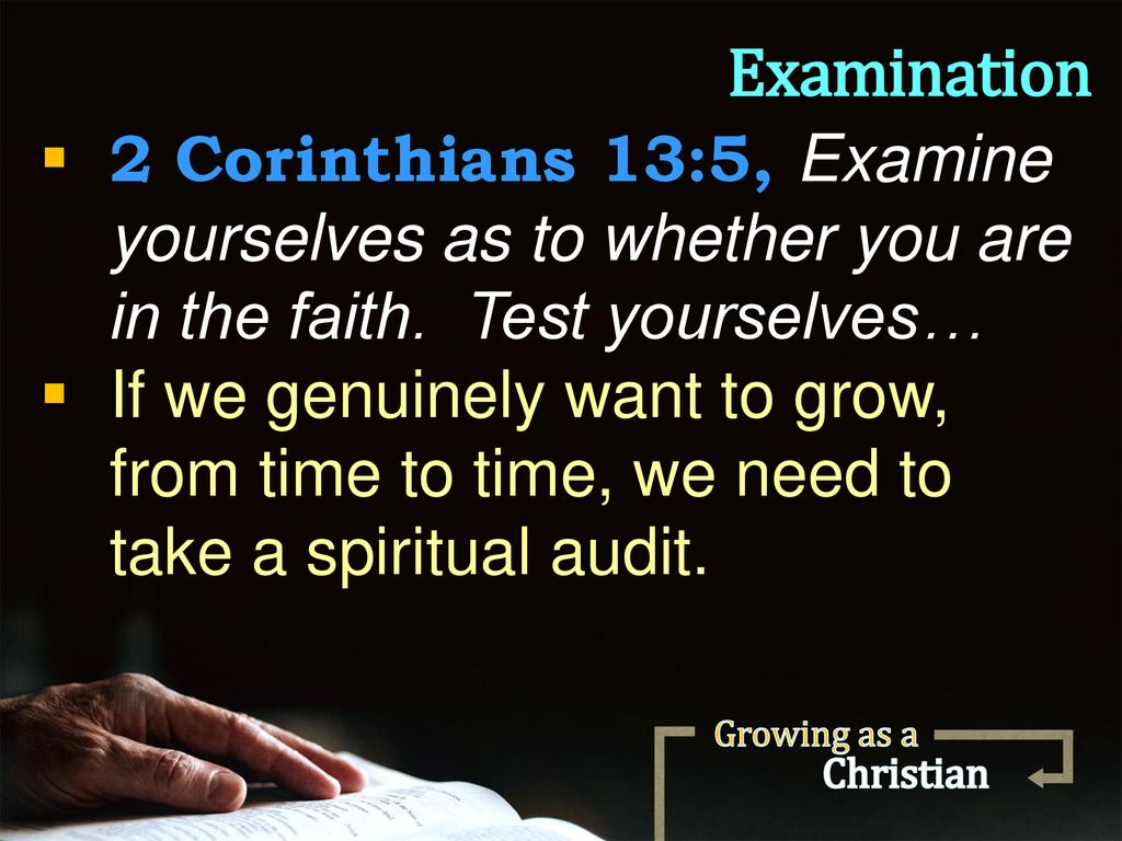 Examination 2 Corinthians 13:5, Examine yourselves as to whether you are in the faith. Test yourselves…
