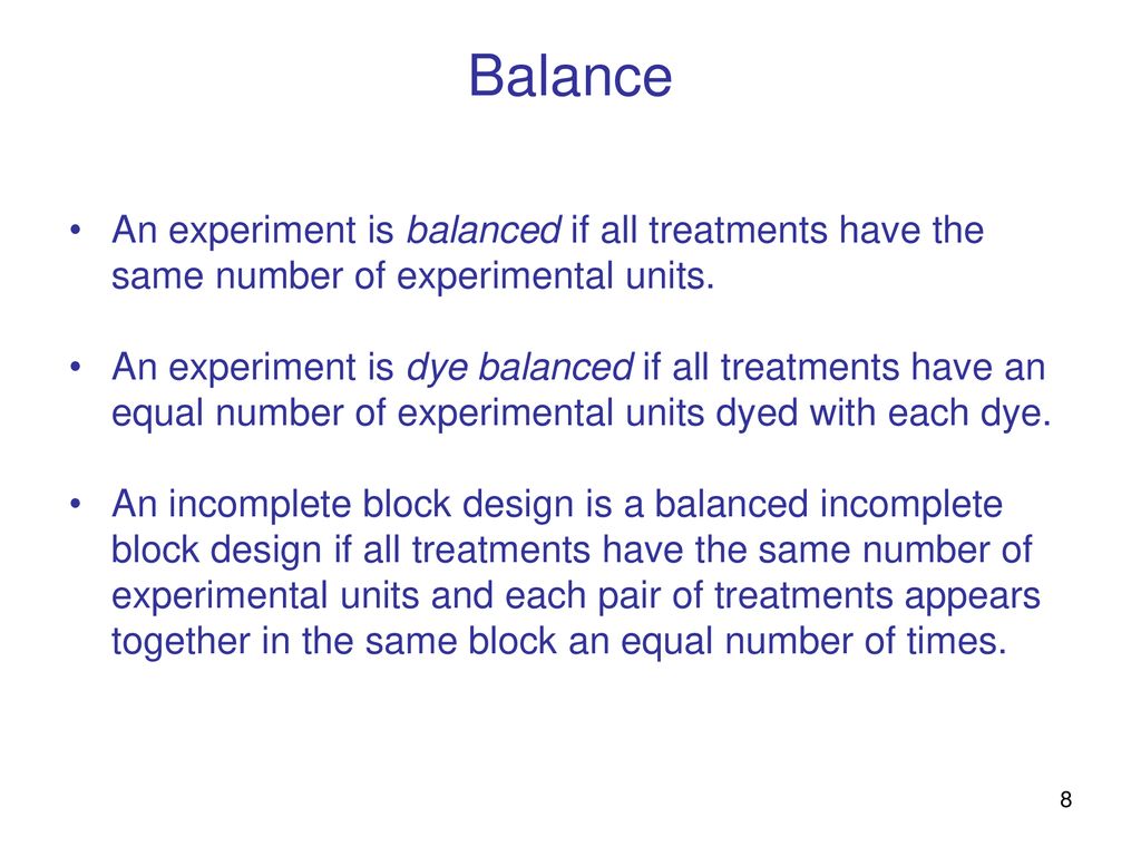 Balance An experiment is balanced if all treatments have the same number of experimental units.