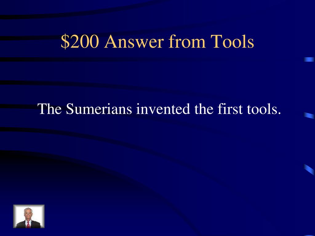$200 Answer from Tools The Sumerians invented the first tools.
